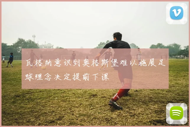 瓦格纳意识到奥格斯堡难以施展足球理念决定提前下课
