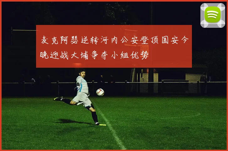 麦克阿瑟逆转河内公安登顶国安今晚迎战大埔争夺小组优势