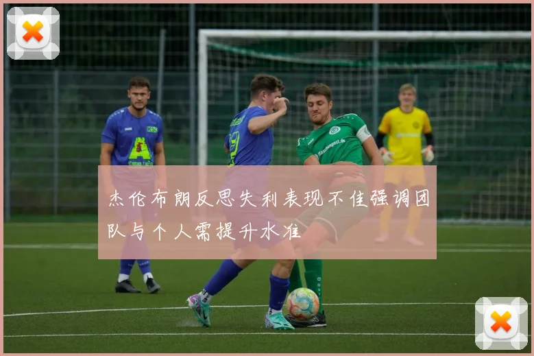 杰伦布朗反思失利表现不佳强调团队与个人需提升水准