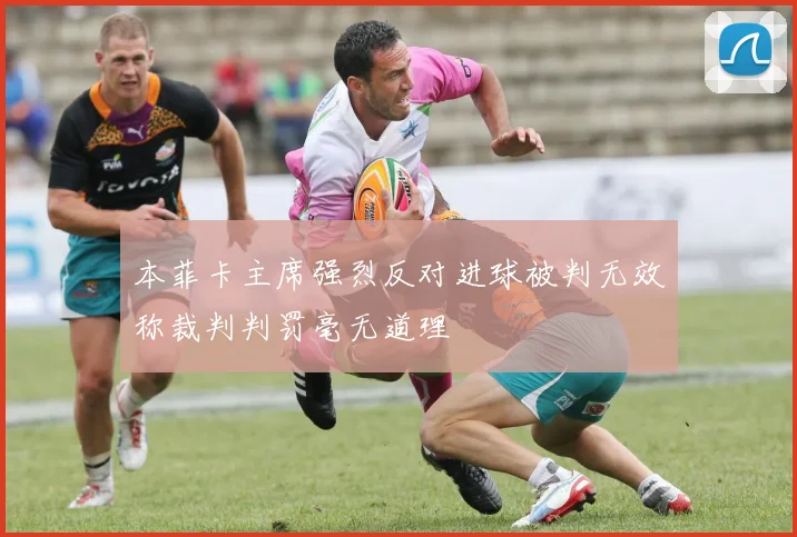 本菲卡主席强烈反对进球被判无效称裁判判罚毫无道理