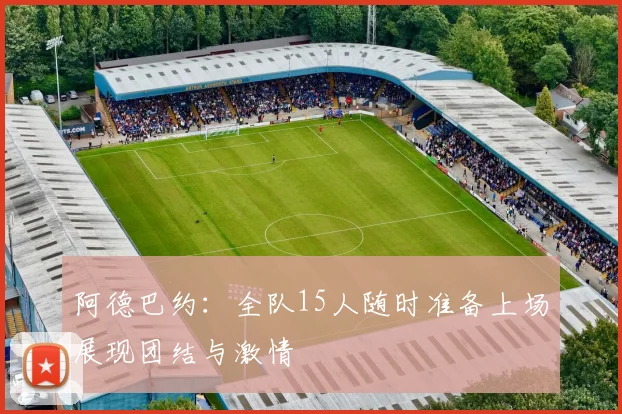 阿德巴约：全队15人随时准备上场展现团结与激情