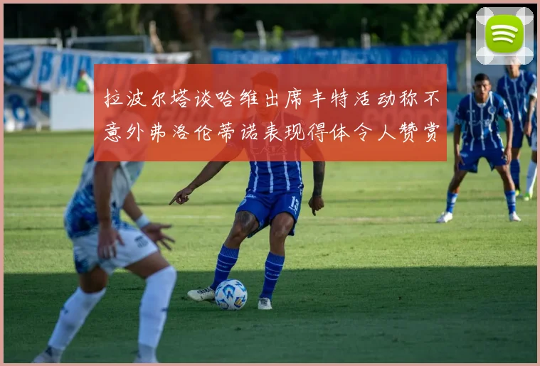 拉波尔塔谈哈维出席丰特活动称不意外弗洛伦蒂诺表现得体令人赞赏