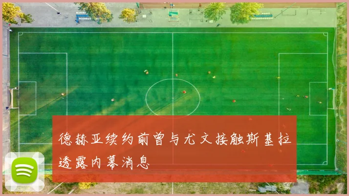 德赫亚续约前曾与尤文接触斯基拉透露内幕消息
