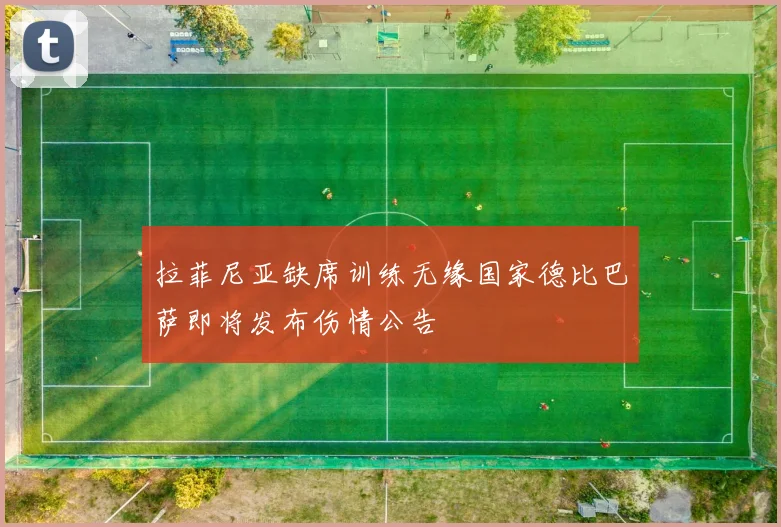 拉菲尼亚缺席训练无缘国家德比巴萨即将发布伤情公告
