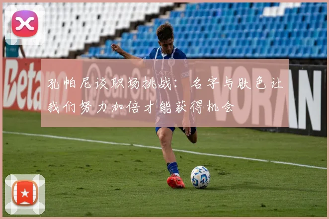 孔帕尼谈职场挑战：名字与肤色让我们努力加倍才能获得机会