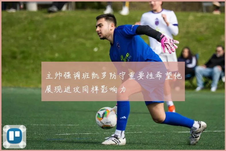 主帅强调班凯罗防守重要性希望他展现进攻同样影响力