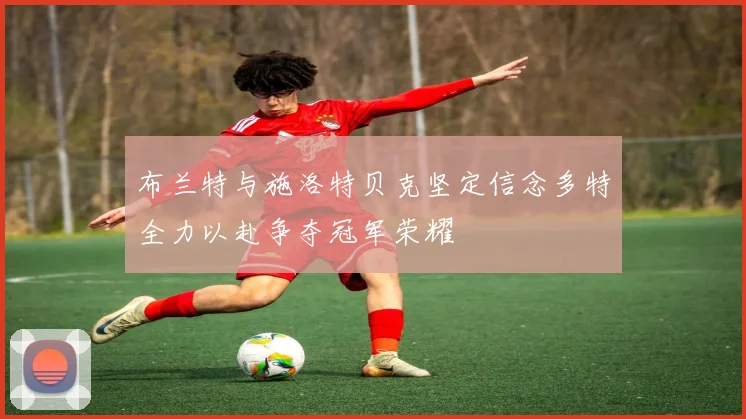 布兰特与施洛特贝克坚定信念多特全力以赴争夺冠军荣耀