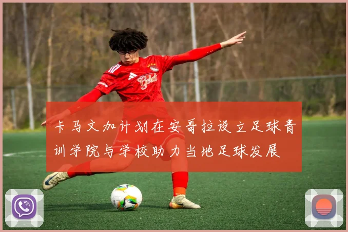 卡马文加计划在安哥拉设立足球青训学院与学校助力当地足球发展