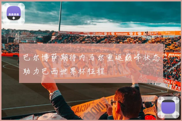 巴尔博萨期待内马尔重返巅峰状态助力巴西世界杯征程