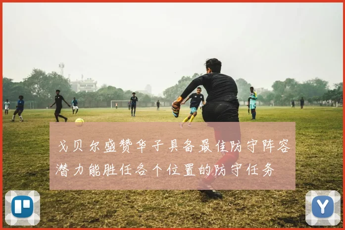 戈贝尔盛赞华子具备最佳防守阵容潜力能胜任各个位置的防守任务