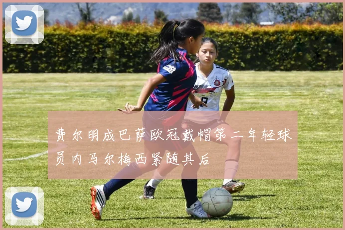 费尔明成巴萨欧冠戴帽第二年轻球员内马尔梅西紧随其后