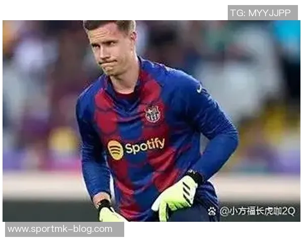 巴萨对特尔施特根伤情乐观初步检查结果显示情况不严重 巴萨对特尔施特根伤情乐观初步检查结果显示情况不严重